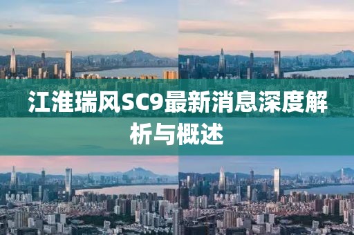 江淮瑞風(fēng)SC9最新消息深度解析與概述