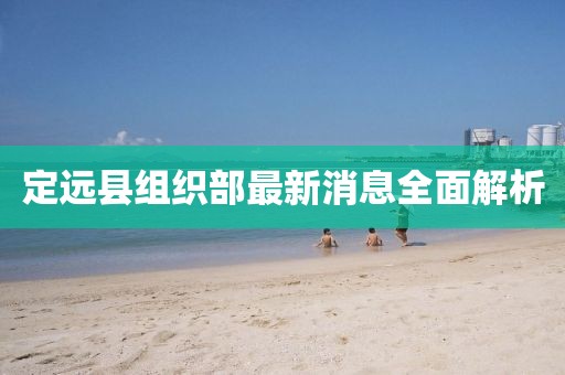 定遠(yuǎn)縣組織部最新消息全面解析