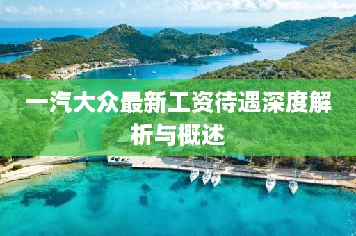 一汽大眾最新工資待遇深度解析與概述