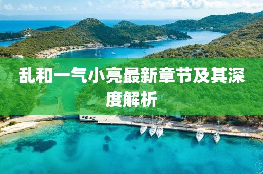 亂和一氣小亮最新章節(jié)及其深度解析