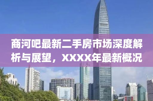 商河吧最新二手房市場(chǎng)深度解析與展望，XXXX年最新概況
