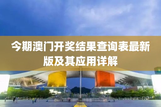 今期澳門開獎結果查詢表最新版及其應用詳解