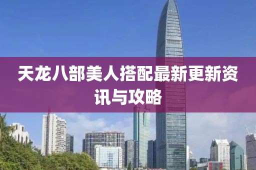 天龍八部美人搭配最新更新資訊與攻略