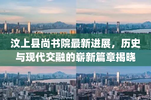 汶上縣尚書院最新進(jìn)展，歷史與現(xiàn)代交融的嶄新篇章揭曉