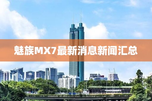 魅族MX7最新消息新聞匯總