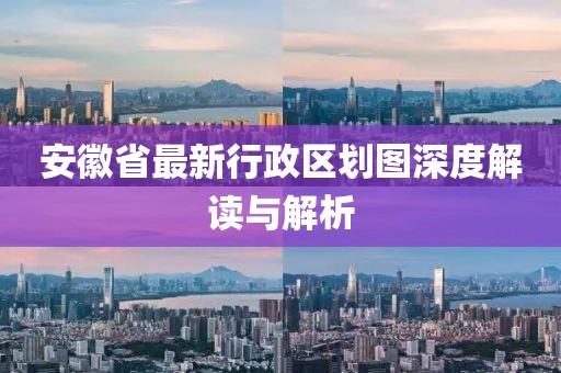 安徽省最新行政區(qū)劃圖深度解讀與解析