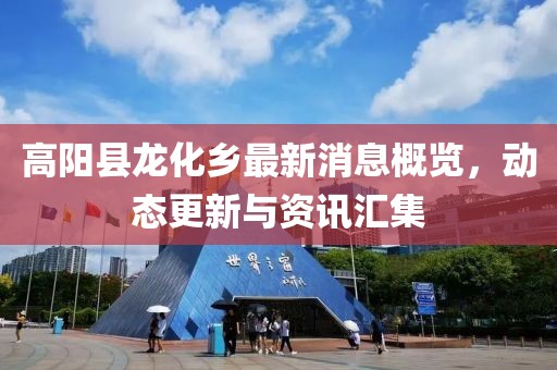 高陽縣龍化鄉(xiāng)最新消息概覽，動態(tài)更新與資訊匯集