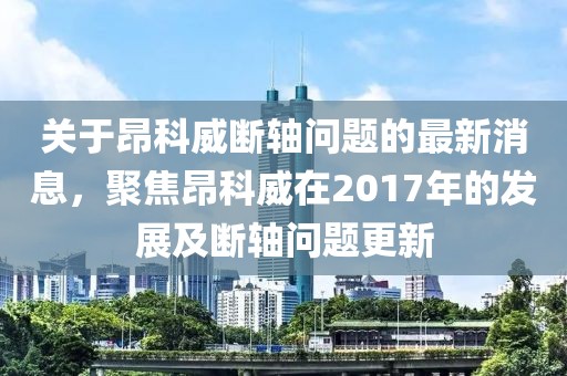 關(guān)于昂科威斷軸問題的最新消息，聚焦昂科威在2017年的發(fā)展及斷軸問題更新
