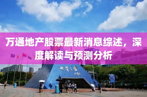 萬通地產(chǎn)股票最新消息綜述，深度解讀與預(yù)測分析