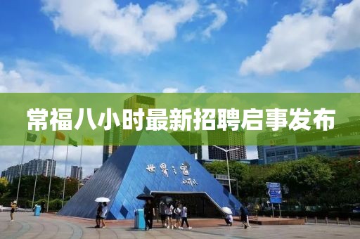常福八小時(shí)最新招聘啟事發(fā)布
