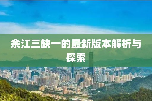 余江三缺一的最新版本解析與探索