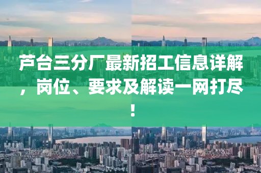 蘆臺三分廠最新招工信息詳解，崗位、要求及解讀一網打盡！