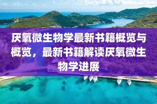 厭氧微生物學(xué)最新書籍概覽與概覽，最新書籍解讀厭氧微生物學(xué)進(jìn)展