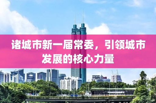諸城市新一屆常委，引領(lǐng)城市發(fā)展的核心力量
