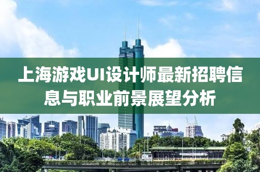 上海游戲UI設(shè)計(jì)師最新招聘信息與職業(yè)前景展望分析