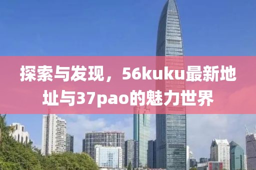 探索與發(fā)現(xiàn)，56kuku最新地址與37pao的魅力世界