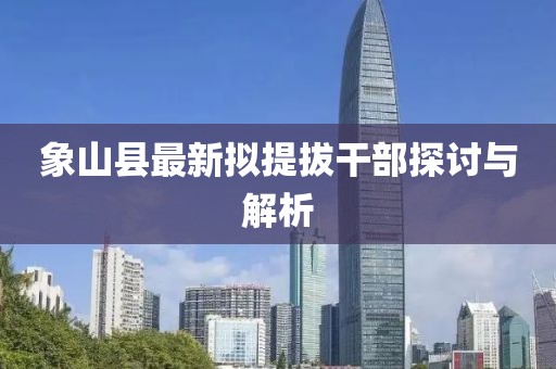 象山縣最新擬提拔干部探討與解析