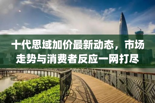 十代思域加價最新動態(tài)，市場走勢與消費者反應(yīng)一網(wǎng)打盡