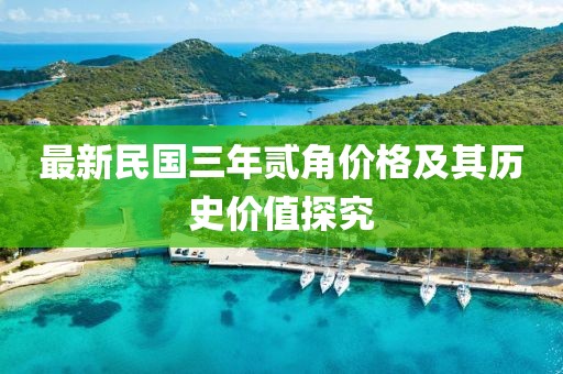 最新民國(guó)三年貳角價(jià)格及其歷史價(jià)值探究