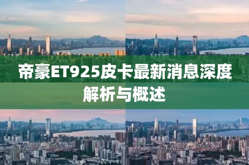 帝豪ET925皮卡最新消息深度解析與概述