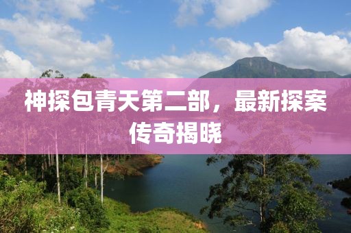 神探包青天第二部，最新探案傳奇揭曉