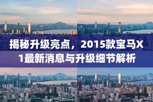 揭秘升級亮點，2015款寶馬X1最新消息與升級細節(jié)解析