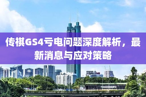 傳祺GS4虧電問題深度解析，最新消息與應(yīng)對策略