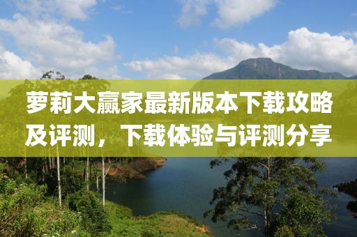 蘿莉大贏家最新版本下載攻略及評測，下載體驗(yàn)與評測分享