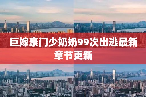巨嫁豪門(mén)少奶奶99次出逃最新章節(jié)更新