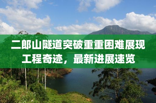 二郎山隧道突破重重困難展現(xiàn)工程奇跡，最新進(jìn)展速覽