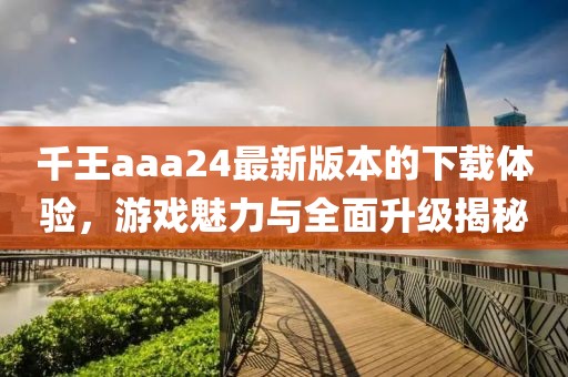 千王aaa24最新版本的下載體驗(yàn)，游戲魅力與全面升級(jí)揭秘