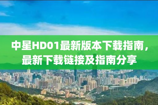 中星HD01最新版本下載指南，最新下載鏈接及指南分享