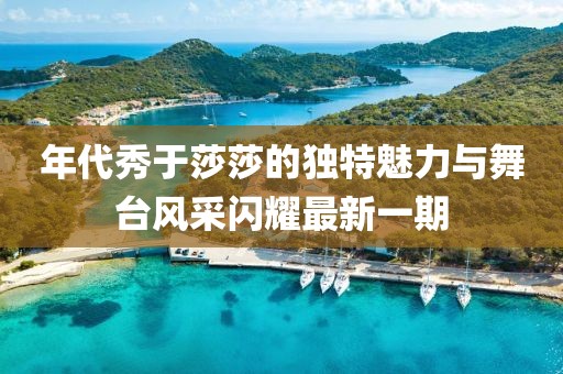 年代秀于莎莎的獨(dú)特魅力與舞臺(tái)風(fēng)采閃耀最新一期