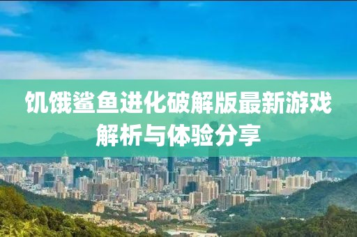 饑餓鯊魚(yú)進(jìn)化破解版最新游戲解析與體驗(yàn)分享