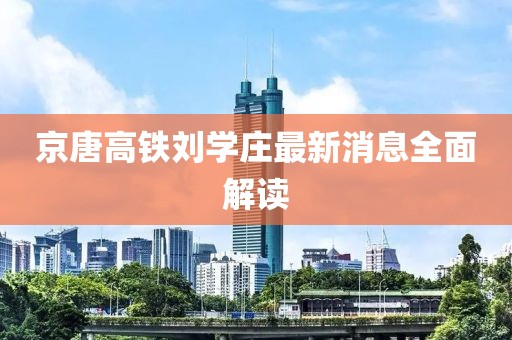 京唐高鐵劉學(xué)莊最新消息全面解讀