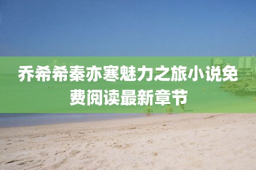 喬希希秦亦寒魅力之旅小說免費(fèi)閱讀最新章節(jié)