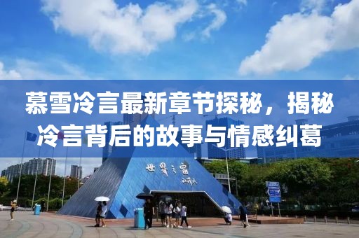 慕雪冷言最新章節(jié)探秘，揭秘冷言背后的故事與情感糾葛