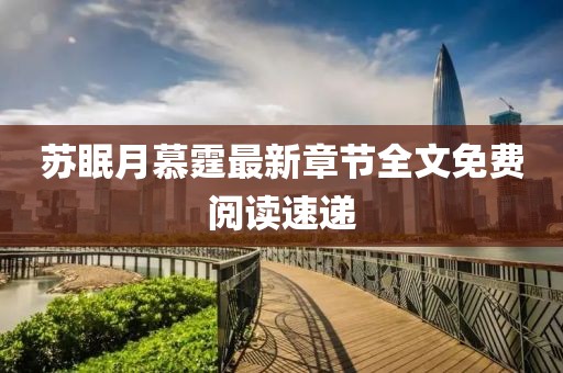 蘇眠月慕霆最新章節(jié)全文免費閱讀速遞