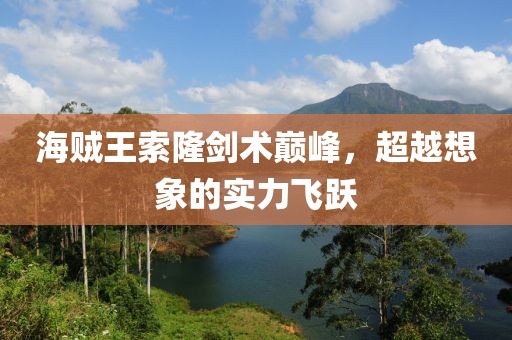 海賊王索隆劍術巔峰，超越想象的實力飛躍