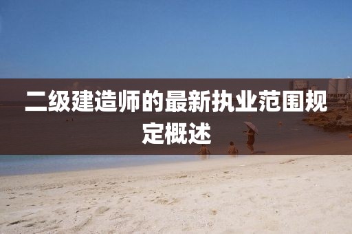 二級(jí)建造師的最新執(zhí)業(yè)范圍規(guī)定概述