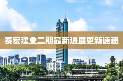 泰宏建業(yè)二期最新進(jìn)展更新速遞