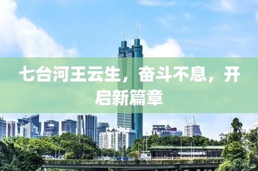 七臺河王云生，奮斗不息，開啟新篇章