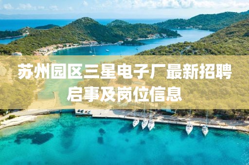 蘇州園區(qū)三星電子廠最新招聘啟事及崗位信息
