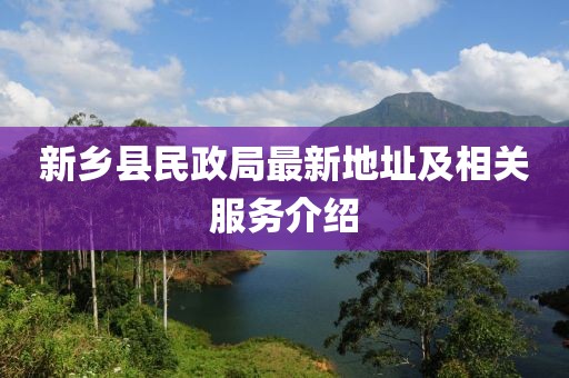 新鄉(xiāng)縣民政局最新地址及相關(guān)服務(wù)介紹
