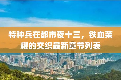 特種兵在都市夜十三，鐵血榮耀的交織最新章節(jié)列表
