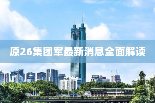 原26集團(tuán)軍最新消息全面解讀