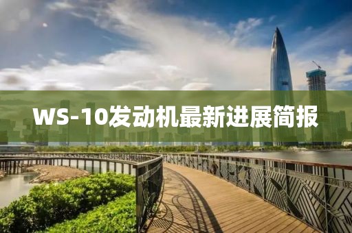WS-10發(fā)動(dòng)機(jī)最新進(jìn)展簡(jiǎn)報(bào)