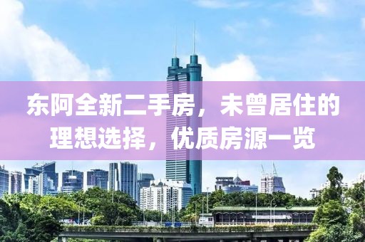 東阿全新二手房，未曾居住的理想選擇，優(yōu)質(zhì)房源一覽