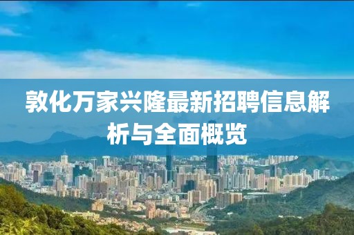 敦化萬家興隆最新招聘信息解析與全面概覽