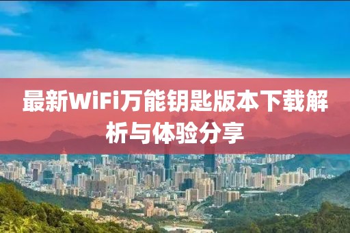 最新WiFi萬(wàn)能鑰匙版本下載解析與體驗(yàn)分享